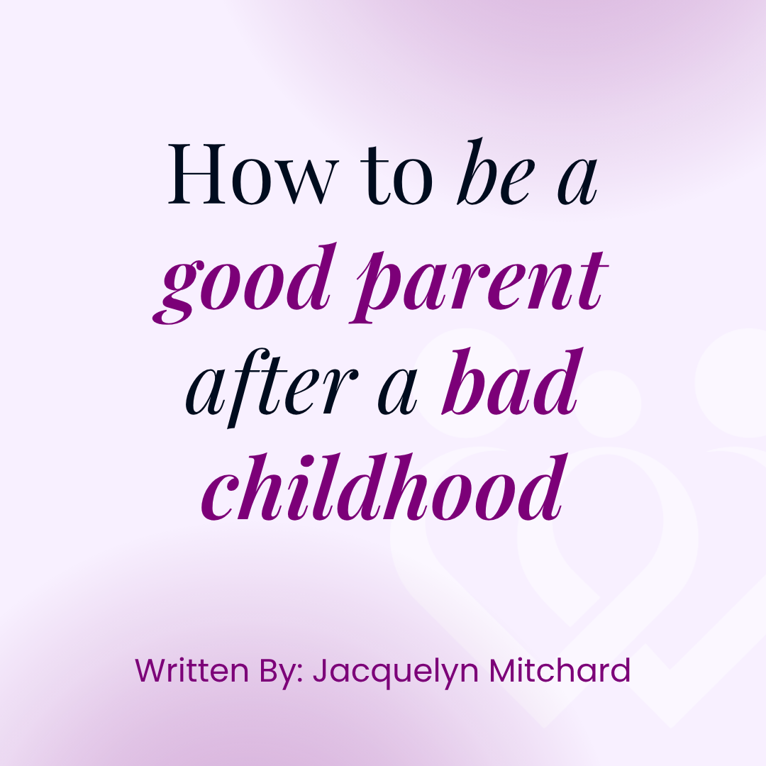 How to be a good parent after a bad childhood